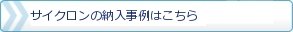 サイクロンの納入事例はこちら