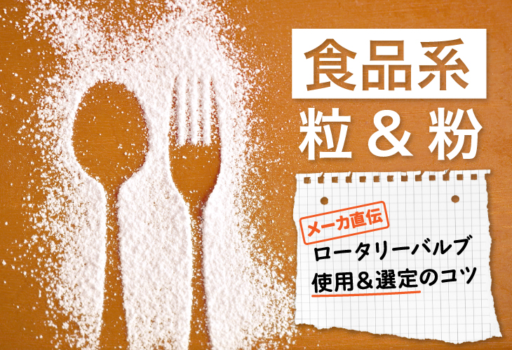 食品系粒＆粉 メーカ直伝！ロータリーバルブ×食品系粉・粒のコツ